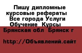 Пишу дипломные курсовые рефераты  - Все города Услуги » Обучение. Курсы   . Брянская обл.,Брянск г.